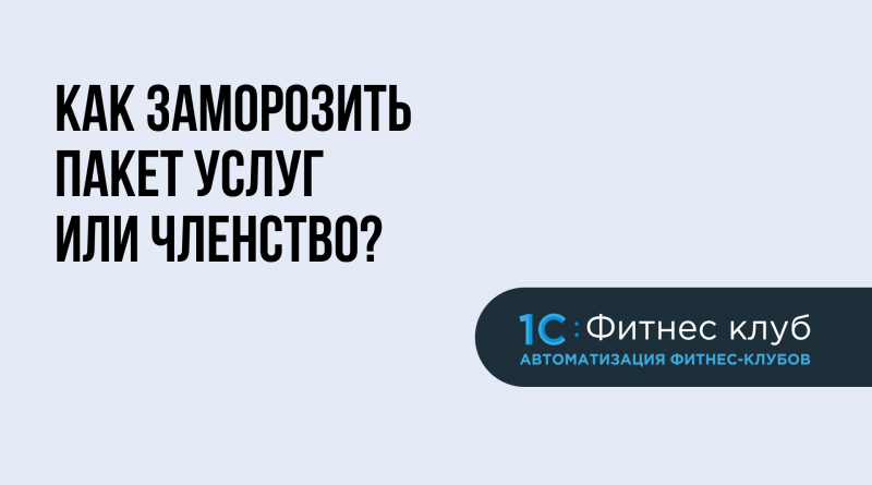 Как заморозить пакет услуг и членство клиента в 1С:Фитнес клуб